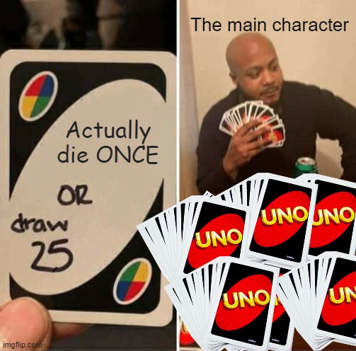 Never will they ever, I guess | The main character; Actually die ONCE | image tagged in memes,uno draw 25 cards,relatable,funny | made w/ Imgflip meme maker