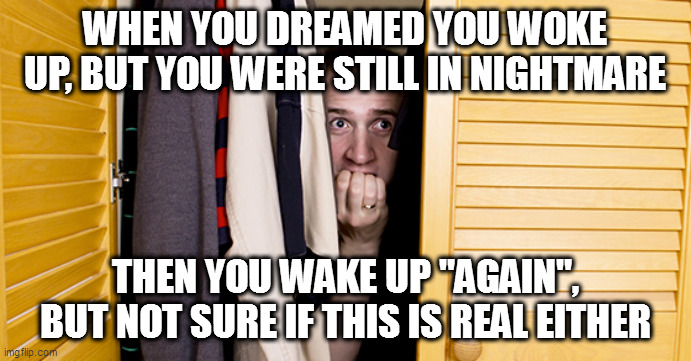 I hate that | WHEN YOU DREAMED YOU WOKE UP, BUT YOU WERE STILL IN NIGHTMARE; THEN YOU WAKE UP "AGAIN", BUT NOT SURE IF THIS IS REAL EITHER | image tagged in in the closet hiding fear paranoid | made w/ Imgflip meme maker