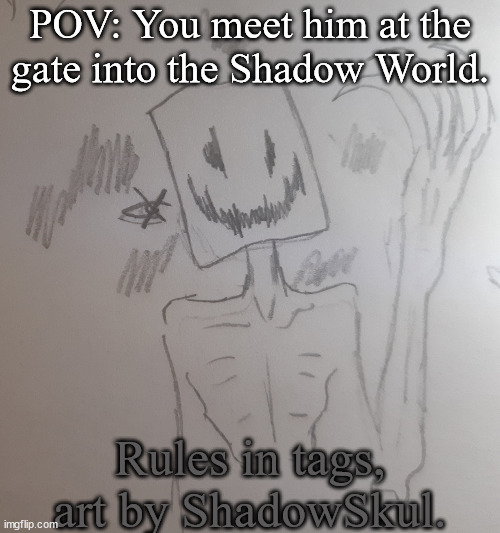 He's not supposed to have a body but i didnt draw this sooooo | POV: You meet him at the gate into the Shadow World. Rules in tags, art by ShadowSkul. | image tagged in the world master,basic rules apply,no erp,no romance | made w/ Imgflip meme maker