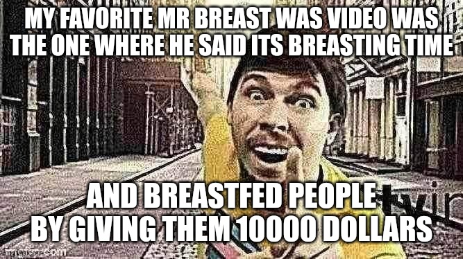 Mr. breast pointing at something | MY FAVORITE MR BREAST WAS VIDEO WAS THE ONE WHERE HE SAID ITS BREASTING TIME; AND BREASTFED PEOPLE BY GIVING THEM 10000 DOLLARS | image tagged in mr breast pointing at something | made w/ Imgflip meme maker