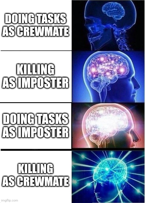 Pretty sure this meme has been posted before. | DOING TASKS AS CREWMATE; KILLING AS IMPOSTER; DOING TASKS AS IMPOSTER; KILLING AS CREWMATE | image tagged in memes,expanding brain,among us | made w/ Imgflip meme maker