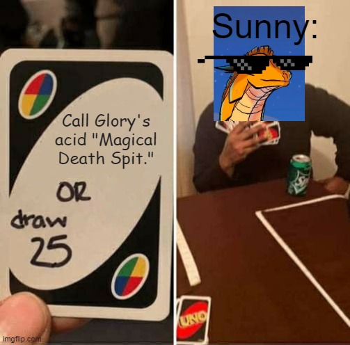 Magical death spit | Sunny:; Call Glory's acid "Magical Death Spit." | image tagged in memes,uno draw 25 cards | made w/ Imgflip meme maker