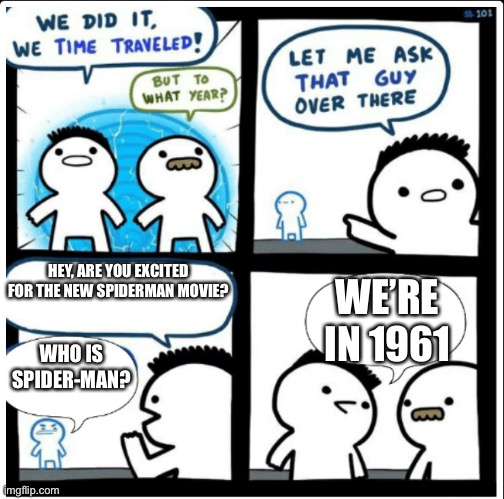 This would make me confused |  HEY, ARE YOU EXCITED FOR THE NEW SPIDERMAN MOVIE? WE’RE IN 1961; WHO IS SPIDER-MAN? | image tagged in time travel,memes,funny memes,marvel,spiderman | made w/ Imgflip meme maker