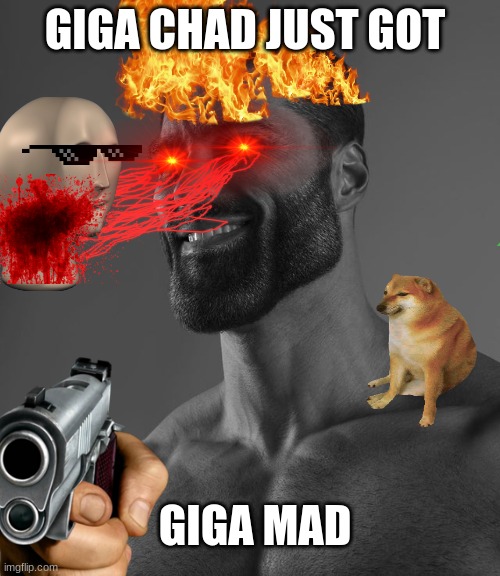 giga chad | GIGA CHAD JUST GOT; GIGA MAD | image tagged in gigachad | made w/ Imgflip meme maker