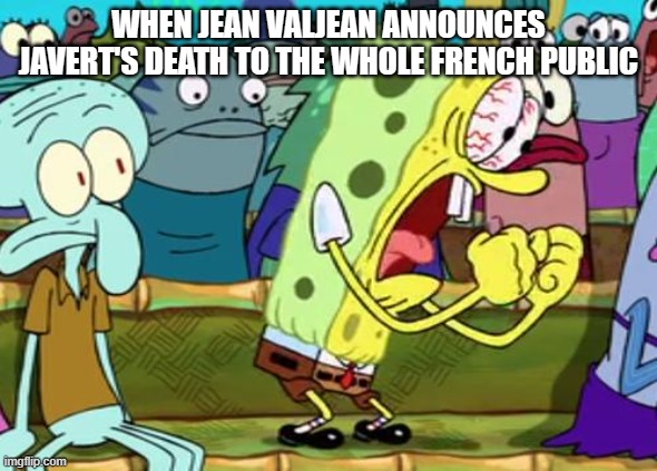 Spongebob Yes | WHEN JEAN VALJEAN ANNOUNCES JAVERT'S DEATH TO THE WHOLE FRENCH PUBLIC | image tagged in spongebob yes | made w/ Imgflip meme maker
