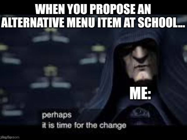 It is time for a change in the school menu | made w/ Imgflip meme maker