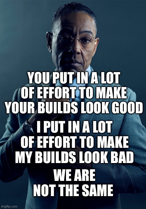 Real | YOU PUT IN A LOT OF EFFORT TO MAKE YOUR BUILDS LOOK GOOD; I PUT IN A LOT OF EFFORT TO MAKE MY BUILDS LOOK BAD; WE ARE NOT THE SAME | image tagged in gus fring we are not the same | made w/ Imgflip meme maker