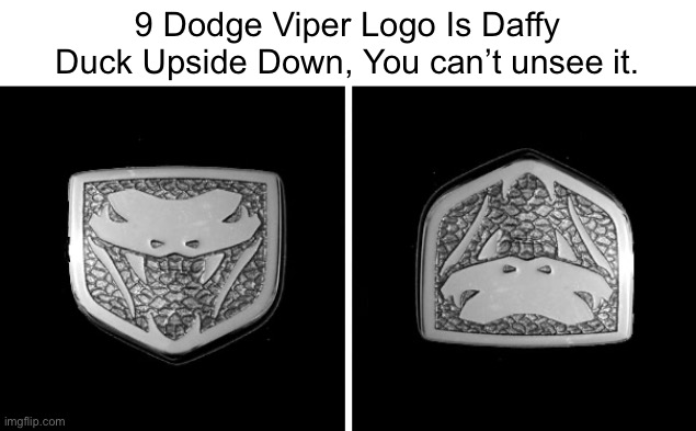 9 Dodge Viper Logo Is Daffy Duck Upside Down | 9 Dodge Viper Logo Is Daffy Duck Upside Down, You can’t unsee it. | image tagged in unsee,can't unsee,memes,funny,dodge,daffy duck | made w/ Imgflip meme maker