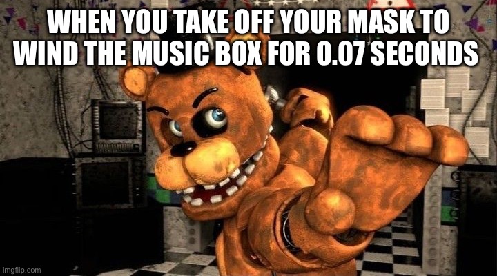 WHEN YOU TAKE OFF YOUR MASK TO WIND THE MUSIC BOX FOR 0.07 SECONDS | made w/ Imgflip meme maker
