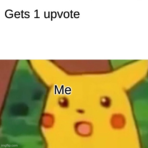Surprised Pikachu | Gets 1 upvote; Me | image tagged in memes,surprised pikachu | made w/ Imgflip meme maker