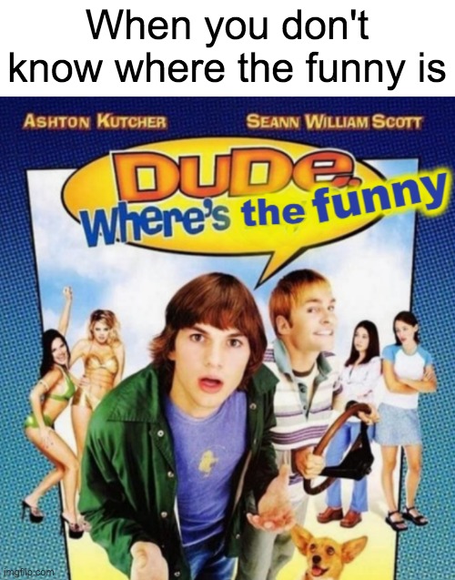 Facts | When you don't know where the funny is | image tagged in dude where's the funny,tags | made w/ Imgflip meme maker