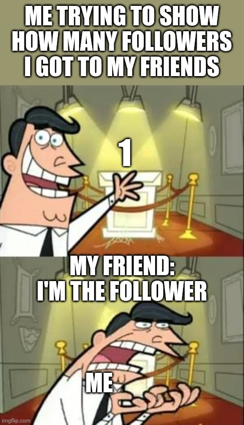 My friend | ME TRYING TO SHOW HOW MANY FOLLOWERS I GOT TO MY FRIENDS; 1; MY FRIEND: I'M THE FOLLOWER; ME | image tagged in memes,this is where i'd put my trophy if i had one | made w/ Imgflip meme maker