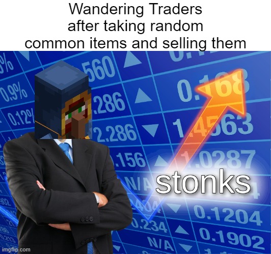 Might be useful in Superflat or Classic Skyblock but not really in normal Minecraft | Wandering Traders after taking random common items and selling them | image tagged in stonks | made w/ Imgflip meme maker