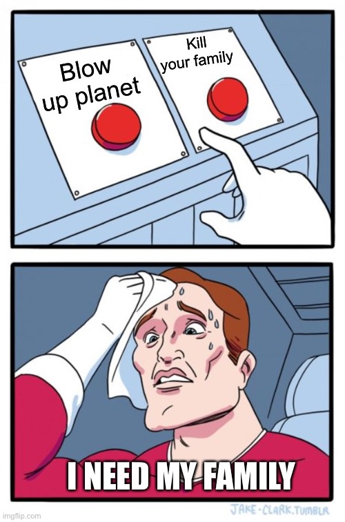 Two Buttons Meme | Kill your family; Blow up planet; I NEED MY FAMILY | image tagged in memes,two buttons | made w/ Imgflip meme maker