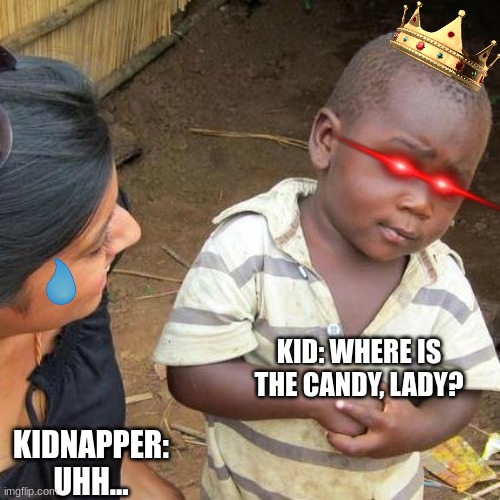Kids be like: | KID: WHERE IS THE CANDY, LADY? KIDNAPPER: UHH... | image tagged in memes,third world skeptical kid | made w/ Imgflip meme maker