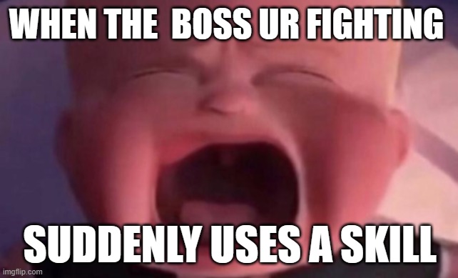 boss baby crying | WHEN THE  BOSS UR FIGHTING; SUDDENLY USES A SKILL | image tagged in boss baby crying | made w/ Imgflip meme maker