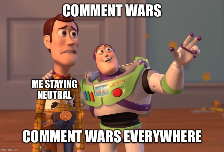 That’s why Neutrality is my only option in Comment Wars | COMMENT WARS; ME STAYING NEUTRAL; COMMENT WARS EVERYWHERE | image tagged in memes,x x everywhere,imgflip,comment,wars,funny | made w/ Imgflip meme maker