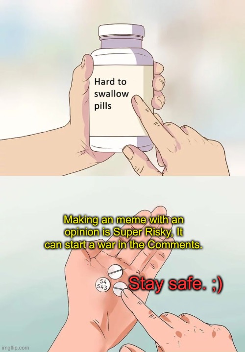 Stay safe imgflippers | Making an meme with an opinion is Super Risky, It can start a war in the Comments. Stay safe. ;) | image tagged in memes,hard to swallow pills,imgflip,war,comments,opinion | made w/ Imgflip meme maker