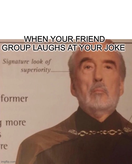 Signature Look of superiority | WHEN YOUR FRIEND GROUP LAUGHS AT YOUR JOKE | image tagged in signature look of superiority | made w/ Imgflip meme maker