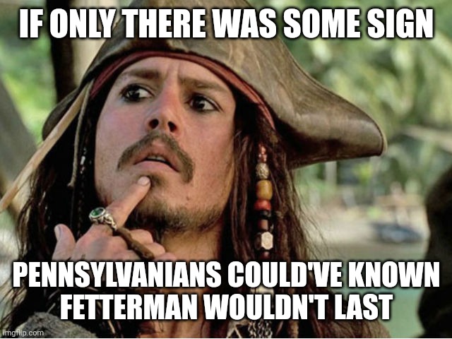 No slight to the man, but to the people who propped him up,...that's awful | IF ONLY THERE WAS SOME SIGN; PENNSYLVANIANS COULD'VE KNOWN
FETTERMAN WOULDN'T LAST | image tagged in if only i had a vj,fetterman,democrats,biden | made w/ Imgflip meme maker
