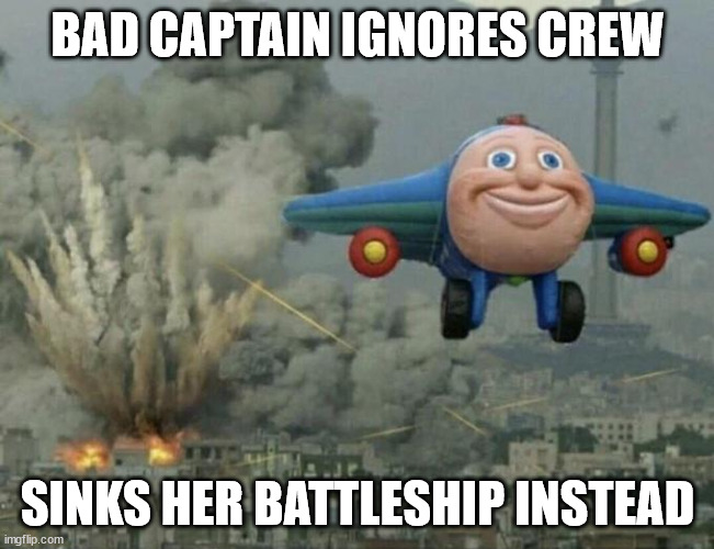 Plane flying from explosions | BAD CAPTAIN IGNORES CREW; SINKS HER BATTLESHIP INSTEAD | image tagged in plane flying from explosions | made w/ Imgflip meme maker