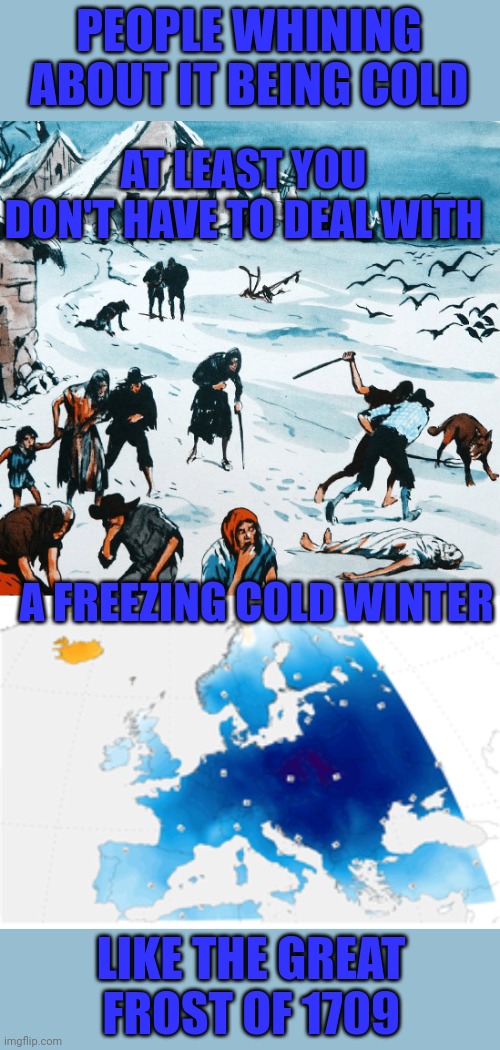 THE COLDEST WINTER IN THE LAST 500 YEARS | PEOPLE WHINING ABOUT IT BEING COLD; AT LEAST YOU DON'T HAVE TO DEAL WITH; A FREEZING COLD WINTER; LIKE THE GREAT FROST OF 1709 | image tagged in the great frost,winter,1709,history,history memes | made w/ Imgflip meme maker