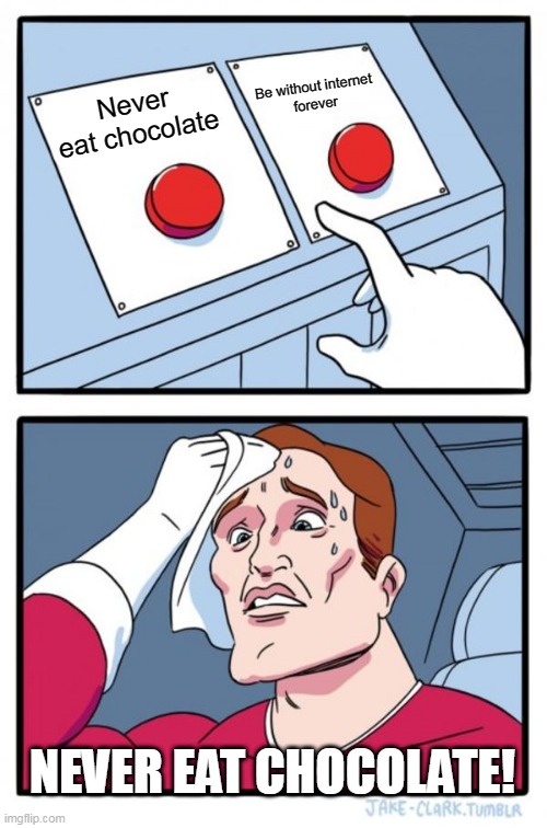 Choose an option! | Be without internet forever; Never eat chocolate; NEVER EAT CHOCOLATE! | image tagged in memes,two buttons | made w/ Imgflip meme maker