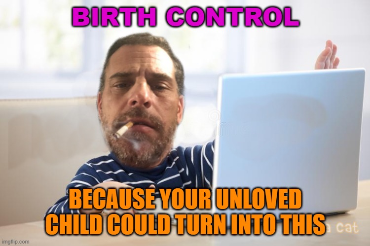 BIRTH CONTROL; BECAUSE YOUR UNLOVED CHILD COULD TURN INTO THIS | BIRTH CONTROL; BECAUSE YOUR UNLOVED CHILD COULD TURN INTO THIS | image tagged in hunter biden laptop | made w/ Imgflip meme maker