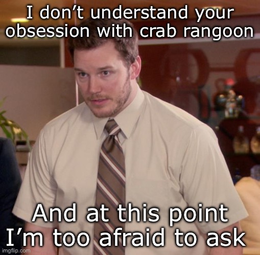 Crab rangoon | I don’t understand your obsession with crab rangoon; And at this point I’m too afraid to ask | image tagged in memes,afraid to ask andy,obsessed | made w/ Imgflip meme maker
