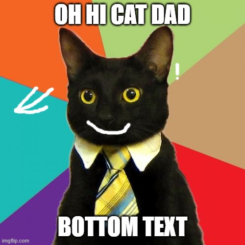 Business Cat | OH HI CAT DAD; BOTTOM TEXT | image tagged in memes,business cat | made w/ Imgflip meme maker
