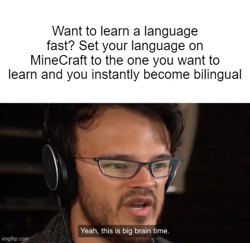 Try it | Want to learn a language fast? Set your language on MineCraft to the one you want to learn and you instantly become bilingual | image tagged in yeah this is big brain time | made w/ Imgflip meme maker