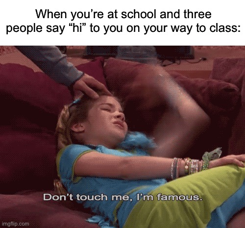Accurate? | When you’re at school and three people say “hi” to you on your way to class: | image tagged in don't touch me i'm famous,memes,funny,true story,relatable memes,school | made w/ Imgflip meme maker