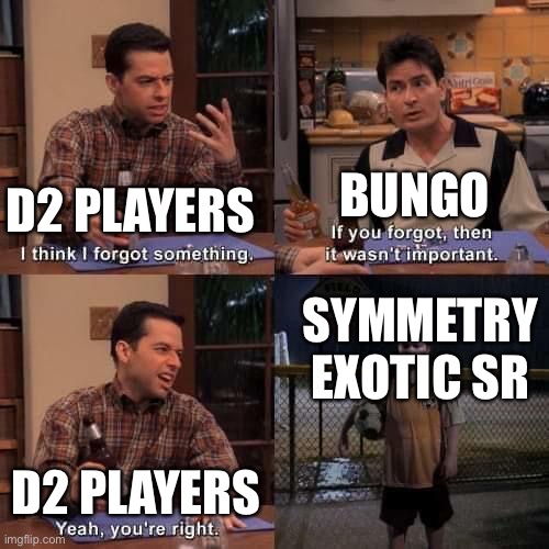 Destiny 2 Players (REMEMBER SYMMETRY!!!) | BUNGO; D2 PLAYERS; SYMMETRY EXOTIC SR; D2 PLAYERS | image tagged in i think i forgot something,destiny 2 | made w/ Imgflip meme maker