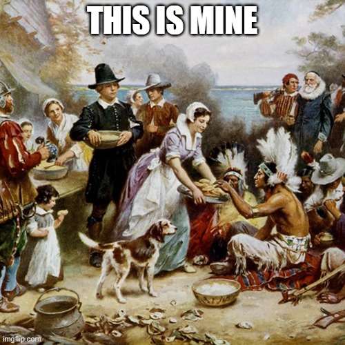 the first thanksgiving | THIS IS MINE | image tagged in the first thanksgiving | made w/ Imgflip meme maker