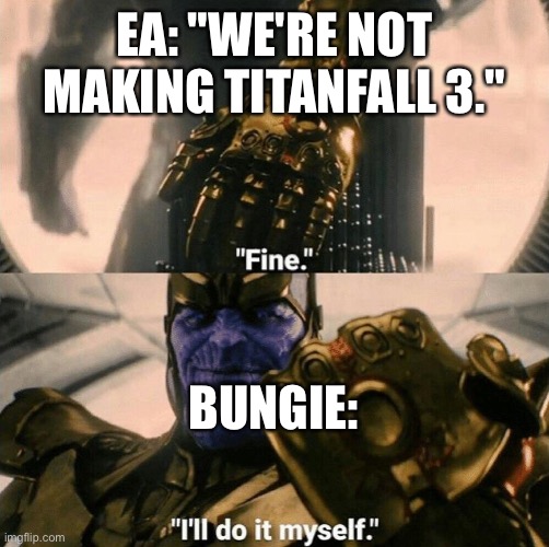 Bungie finally does something right, this makes up partially for signing Halo off to 343. | EA: "WE'RE NOT MAKING TITANFALL 3."; BUNGIE: | image tagged in fine i'll do it myself,destiny 2,titanfall 2 | made w/ Imgflip meme maker