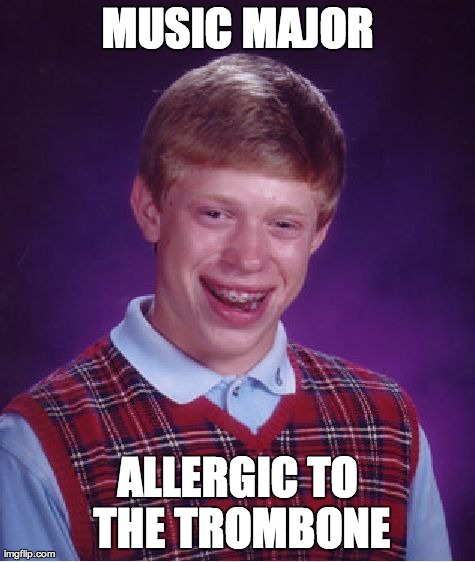 Bad Luck Brian Meme | MUSIC MAJOR ALLERGIC TO THE TROMBONE | image tagged in memes,bad luck brian,AdviceAnimals | made w/ Imgflip meme maker