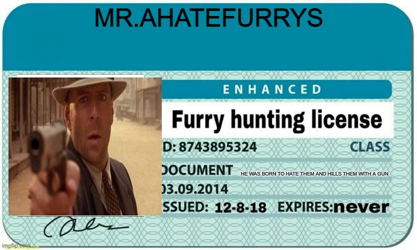 furry hunting license | MR.AHATEFURRYS; HE WAS BORN TO HATE THEM AND HILLS THEM WITH A GUN | image tagged in furry hunting license,my first meme that i forgot to submit | made w/ Imgflip meme maker