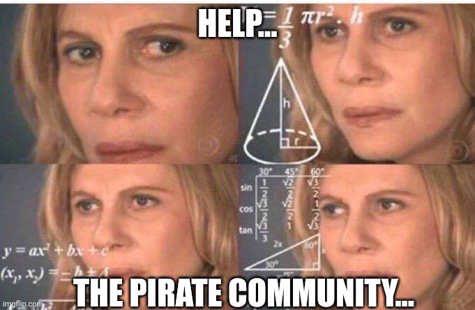 Math lady/Confused lady | HELP... THE PIRATE COMMUNITY... | image tagged in math lady/confused lady | made w/ Imgflip meme maker