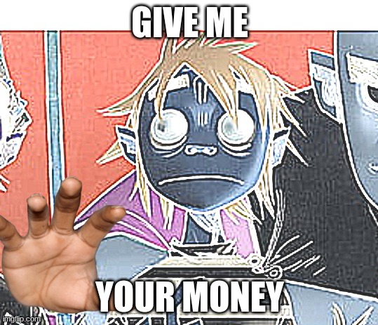 give me your money | GIVE ME; YOUR MONEY | image tagged in money,gorillaz | made w/ Imgflip meme maker