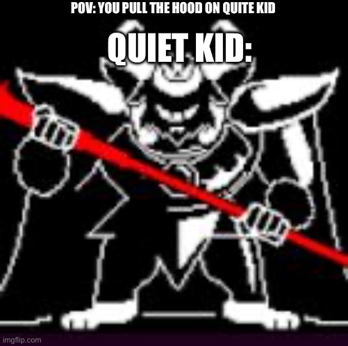 No mess Quiet kid | POV: YOU PULL THE HOOD ON QUITE KID; QUIET KID: | image tagged in asgore | made w/ Imgflip meme maker