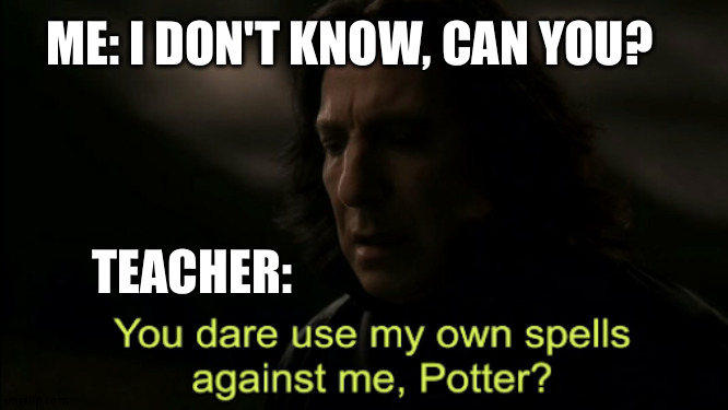 Teacher: can i at least get a better excuse than my dog ate it? | ME: I DON'T KNOW, CAN YOU? TEACHER: | image tagged in you dare use my own spells against me | made w/ Imgflip meme maker