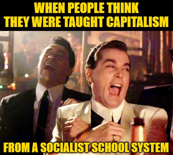 Goodfellas Laugh | WHEN PEOPLE THINK THEY WERE TAUGHT CAPITALISM FROM A SOCIALIST SCHOOL SYSTEM | image tagged in goodfellas laugh | made w/ Imgflip meme maker