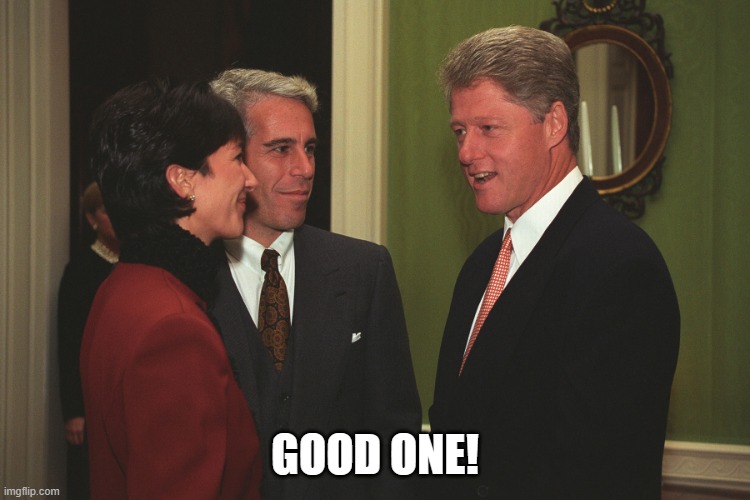 Gmax Epstein  and Jailbait Bill Clinton | GOOD ONE! | image tagged in gmax epstein and jailbait bill clinton | made w/ Imgflip meme maker