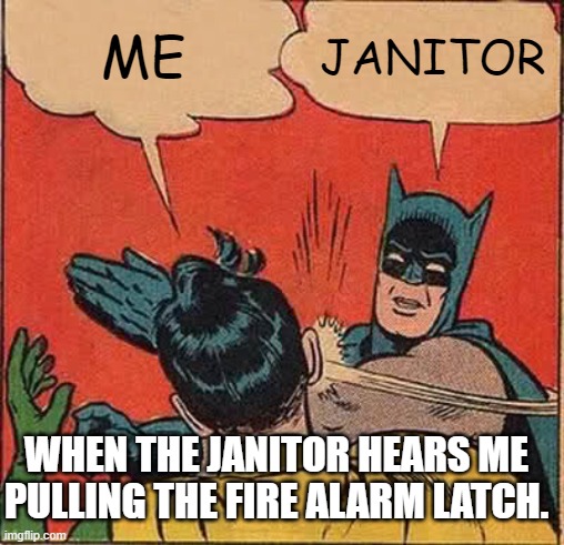 Batman Slapping Robin Meme | ME; JANITOR; WHEN THE JANITOR HEARS ME PULLING THE FIRE ALARM LATCH. | image tagged in memes,batman slapping robin | made w/ Imgflip meme maker