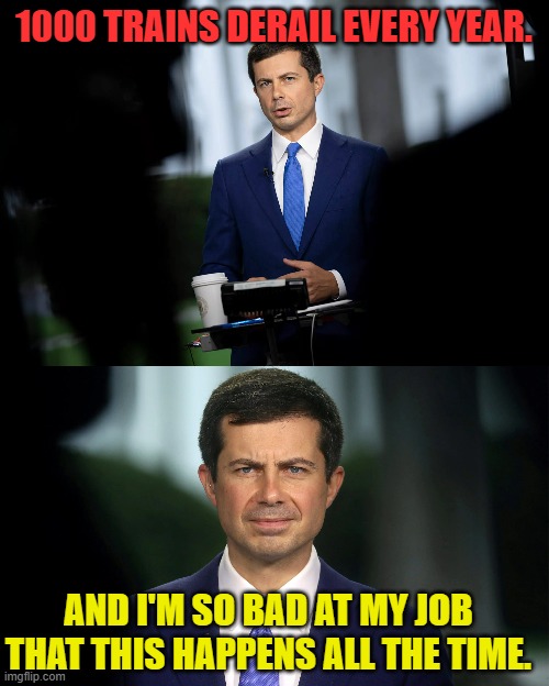 Presenting Pete Buttigieg | 1000 TRAINS DERAIL EVERY YEAR. AND I'M SO BAD AT MY JOB THAT THIS HAPPENS ALL THE TIME. | image tagged in memes,politics,trains,off,track,wow you failed this job | made w/ Imgflip meme maker