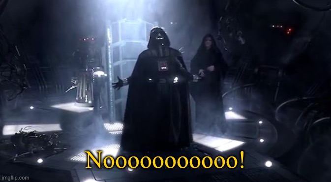 Vader nooooooooo | Nooooooooooo! | image tagged in vader nooooooooo | made w/ Imgflip meme maker