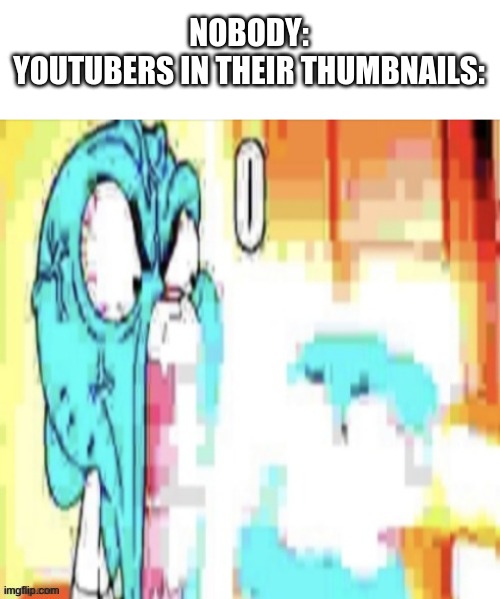 :0 | NOBODY:
YOUTUBERS IN THEIR THUMBNAILS: | image tagged in gumball o,youtubers,clickbait | made w/ Imgflip meme maker