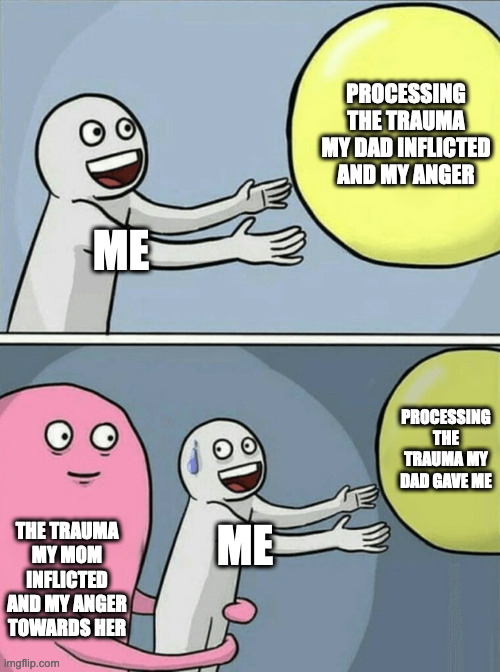 Trauma: the gift that keeps on giving | PROCESSING THE TRAUMA MY DAD INFLICTED AND MY ANGER; ME; PROCESSING THE TRAUMA MY DAD GAVE ME; THE TRAUMA MY MOM INFLICTED AND MY ANGER TOWARDS HER; ME | image tagged in memes,running away balloon,therapy,unprofessional therapist | made w/ Imgflip meme maker