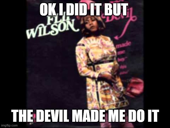 devil made me do it | OK I DID IT BUT; THE DEVIL MADE ME DO IT | image tagged in flip wilson | made w/ Imgflip meme maker