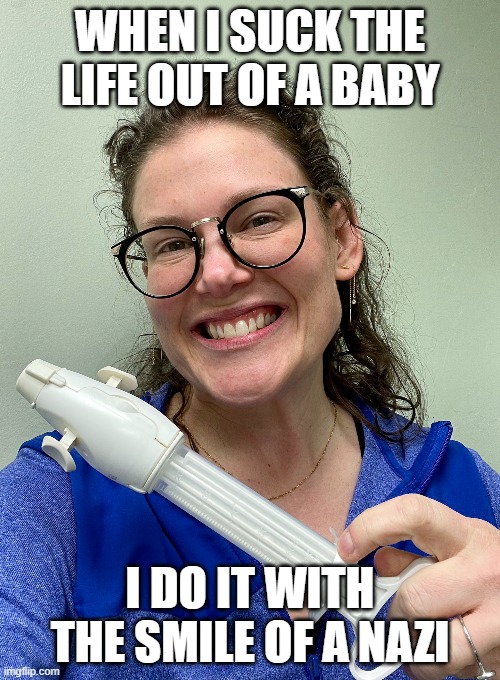 abortion | WHEN I SUCK THE LIFE OUT OF A BABY; I DO IT WITH THE SMILE OF A NAZI | made w/ Imgflip meme maker